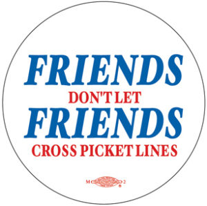 Friends Don't Let Friends Cross Picket Lines - Union Strike Button by RLM Arts