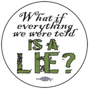 What if everything we were told is a lie? Button by Ricardo Levins Morales