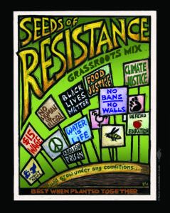 Image reads "Seeds of Resistance" with many placards below representing demands for imate justice, racial equity, trans and queer liberation, dignity for migrants, improved labor conditions and more. Text reads "Seeds of Resistance: Grassroots Mix. Will grow under any conditions, best when planted together.