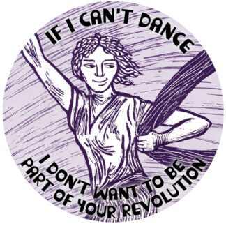 "If I can't dance, I don't want to be part of your revolution!" pin button with original artwork by Ricardo Levins Morales