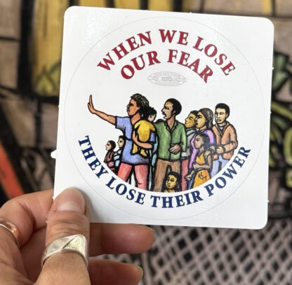 When we lose our fear - they lose their power - vinyl sticker art by Ricardo Levins Morales